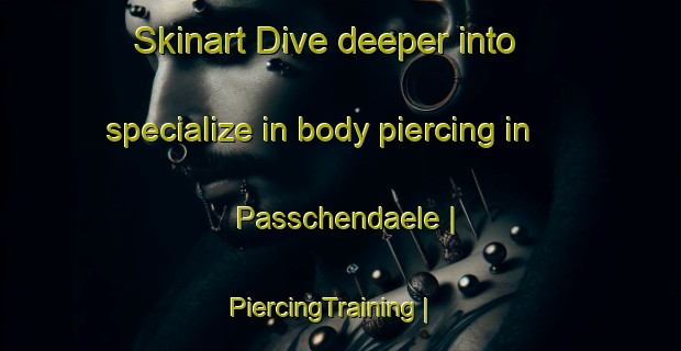 Skinart Dive deeper into specialize in body piercing in Passchendaele | PiercingTraining | PiercingClasses | SkinartTraining-Canada